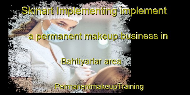 Skinart Implementing implement a permanent makeup business in Bahtiyarlar area | #PermanentmakeupTraining #PermanentmakeupClasses #SkinartTraining-Turkey