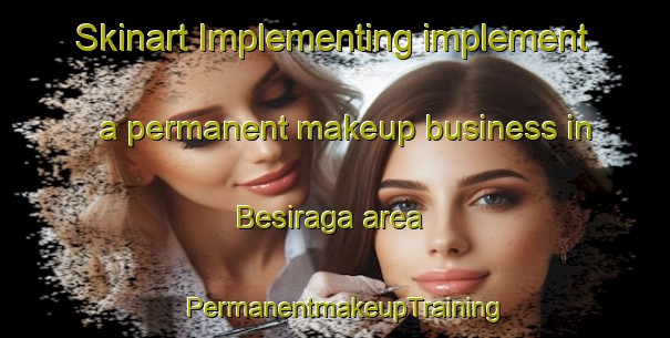 Skinart Implementing implement a permanent makeup business in Besiraga area | PermanentmakeupTraining | PermanentmakeupClasses | SkinartTraining-Turkey