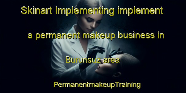 Skinart Implementing implement a permanent makeup business in Burunsuz area | #PermanentmakeupTraining #PermanentmakeupClasses #SkinartTraining-Turkey