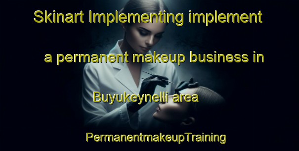 Skinart Implementing implement a permanent makeup business in Buyukeynelli area | #PermanentmakeupTraining #PermanentmakeupClasses #SkinartTraining-Turkey