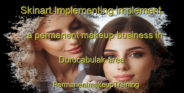 Skinart Implementing implement a permanent makeup business in Durucabulak area | #PermanentmakeupTraining #PermanentmakeupClasses #SkinartTraining-Turkey