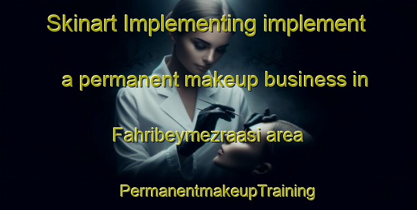 Skinart Implementing implement a permanent makeup business in Fahribeymezraasi area | #PermanentmakeupTraining #PermanentmakeupClasses #SkinartTraining-Turkey