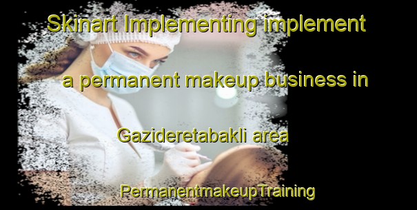 Skinart Implementing implement a permanent makeup business in Gazideretabakli area | #PermanentmakeupTraining #PermanentmakeupClasses #SkinartTraining-Turkey