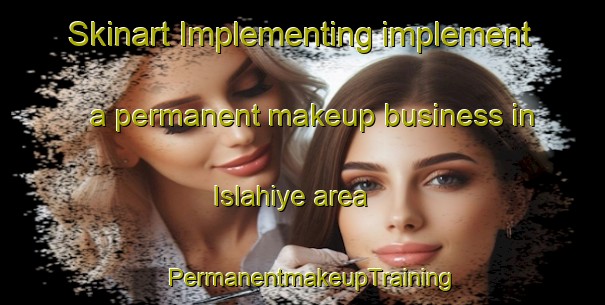 Skinart Implementing implement a permanent makeup business in Islahiye area | PermanentmakeupTraining | PermanentmakeupClasses | SkinartTraining-Turkey