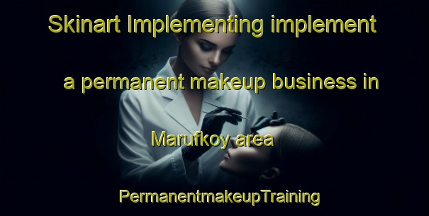 Skinart Implementing implement a permanent makeup business in Marufkoy area | PermanentmakeupTraining | PermanentmakeupClasses | SkinartTraining-Turkey