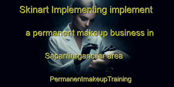 Skinart Implementing implement a permanent makeup business in Sapanliurgancilar area | #PermanentmakeupTraining #PermanentmakeupClasses #SkinartTraining-Turkey