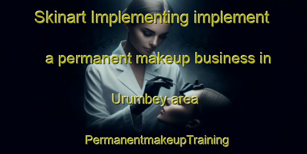 Skinart Implementing implement a permanent makeup business in Urumbey area | PermanentmakeupTraining | PermanentmakeupClasses | SkinartTraining-Turkey