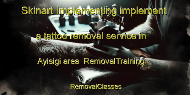 Skinart Implementing implement a tattoo removal service in Ayisigi area | RemovalTraining | RemovalClasses | SkinartTraining-Turkey