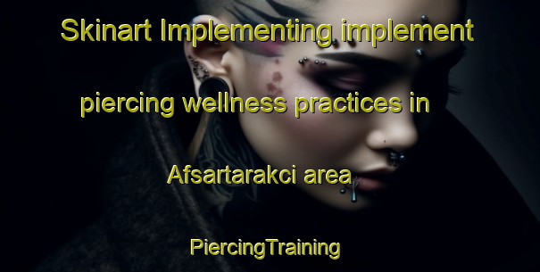 Skinart Implementing implement piercing wellness practices in Afsartarakci area | #PiercingTraining #PiercingClasses #SkinartTraining-Turkey