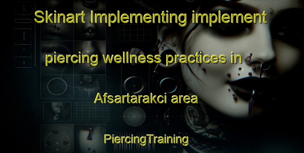 Skinart Implementing implement piercing wellness practices in Afsartarakci area | PiercingTraining | PiercingClasses | SkinartTraining-Turkey