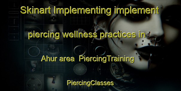 Skinart Implementing implement piercing wellness practices in Ahur area | #PiercingTraining #PiercingClasses #SkinartTraining-Turkey