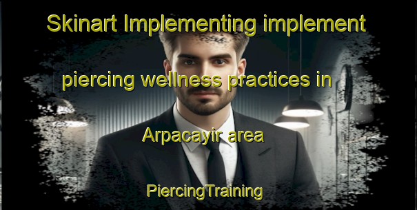 Skinart Implementing implement piercing wellness practices in Arpacayir area | #PiercingTraining #PiercingClasses #SkinartTraining-Turkey