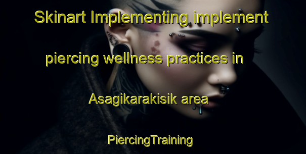 Skinart Implementing implement piercing wellness practices in Asagikarakisik area | #PiercingTraining #PiercingClasses #SkinartTraining-Turkey