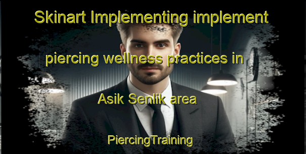 Skinart Implementing implement piercing wellness practices in Asik Senlik area | #PiercingTraining #PiercingClasses #SkinartTraining-Turkey