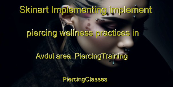 Skinart Implementing implement piercing wellness practices in Avdul area | PiercingTraining | PiercingClasses | SkinartTraining-Turkey