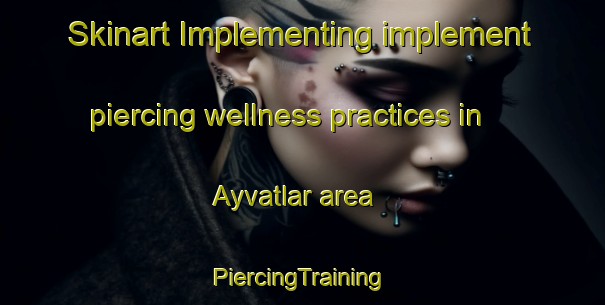 Skinart Implementing implement piercing wellness practices in Ayvatlar area | #PiercingTraining #PiercingClasses #SkinartTraining-Turkey