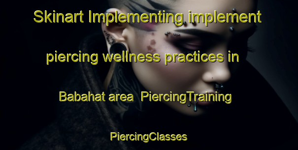 Skinart Implementing implement piercing wellness practices in Babahat area | #PiercingTraining #PiercingClasses #SkinartTraining-Turkey