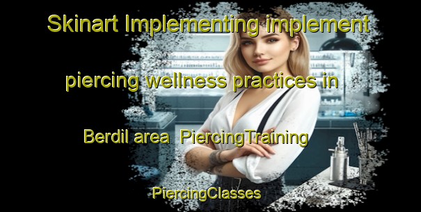 Skinart Implementing implement piercing wellness practices in Berdil area | PiercingTraining | PiercingClasses | SkinartTraining-Turkey
