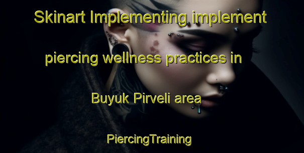 Skinart Implementing implement piercing wellness practices in Buyuk Pirveli area | #PiercingTraining #PiercingClasses #SkinartTraining-Turkey