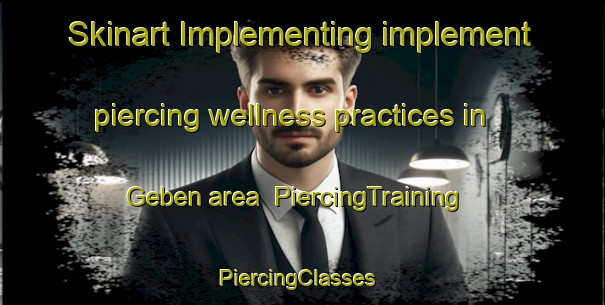 Skinart Implementing implement piercing wellness practices in Geben area | PiercingTraining | PiercingClasses | SkinartTraining-Turkey