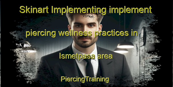 Skinart Implementing implement piercing wellness practices in Ismetpasa area | #PiercingTraining #PiercingClasses #SkinartTraining-Turkey