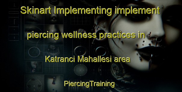 Skinart Implementing implement piercing wellness practices in Katranci Mahallesi area | #PiercingTraining #PiercingClasses #SkinartTraining-Turkey