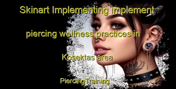 Skinart Implementing implement piercing wellness practices in Kosektas area | PiercingTraining | PiercingClasses | SkinartTraining-Turkey