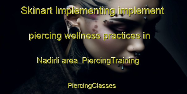 Skinart Implementing implement piercing wellness practices in Nadirli area | PiercingTraining | PiercingClasses | SkinartTraining-Turkey