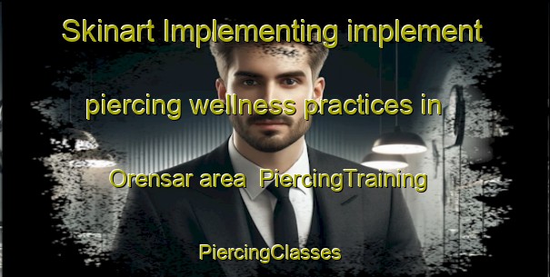 Skinart Implementing implement piercing wellness practices in Orensar area | PiercingTraining | PiercingClasses | SkinartTraining-Turkey