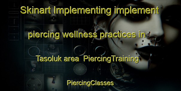 Skinart Implementing implement piercing wellness practices in Tasoluk area | #PiercingTraining #PiercingClasses #SkinartTraining-Turkey