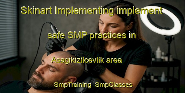 Skinart Implementing implement safe SMP practices in Asagikizilcevlik area | SmpTraining | SmpClasses | SkinartTraining-Turkey