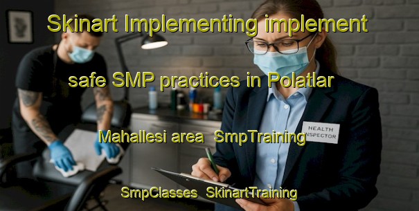 Skinart Implementing implement safe SMP practices in Polatlar Mahallesi area | SmpTraining | SmpClasses | SkinartTraining-Turkey