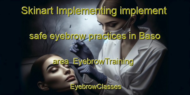 Skinart Implementing implement safe eyebrow practices in Baso area | EyebrowTraining | EyebrowClasses | SkinartTraining-Turkey