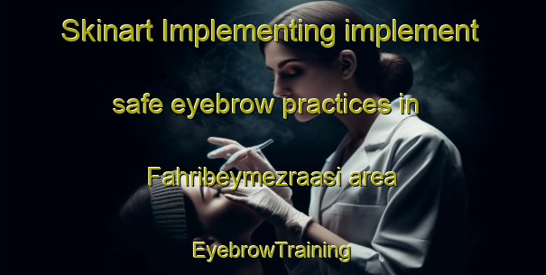Skinart Implementing implement safe eyebrow practices in Fahribeymezraasi area | EyebrowTraining | EyebrowClasses | SkinartTraining-Turkey