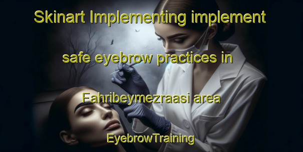 Skinart Implementing implement safe eyebrow practices in Fahribeymezraasi area | EyebrowTraining | EyebrowClasses | SkinartTraining-Turkey