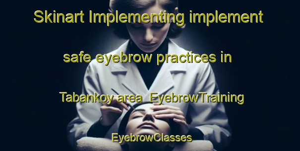 Skinart Implementing implement safe eyebrow practices in Tabankoy area | EyebrowTraining | EyebrowClasses | SkinartTraining-Turkey