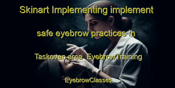 Skinart Implementing implement safe eyebrow practices in Taskovan area | EyebrowTraining | EyebrowClasses | SkinartTraining-Turkey