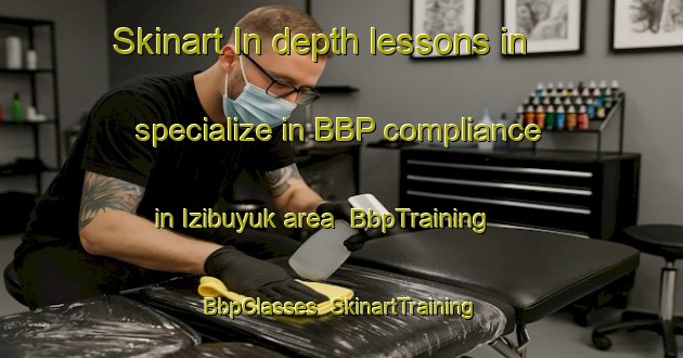 Skinart In-depth lessons in specialize in BBP compliance in Izibuyuk area | BbpTraining | BbpClasses | SkinartTraining-Turkey