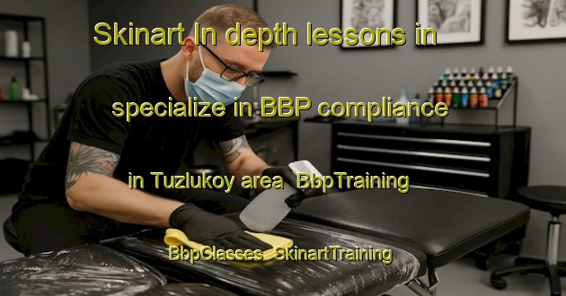 Skinart In-depth lessons in specialize in BBP compliance in Tuzlukoy area | BbpTraining | BbpClasses | SkinartTraining-Turkey