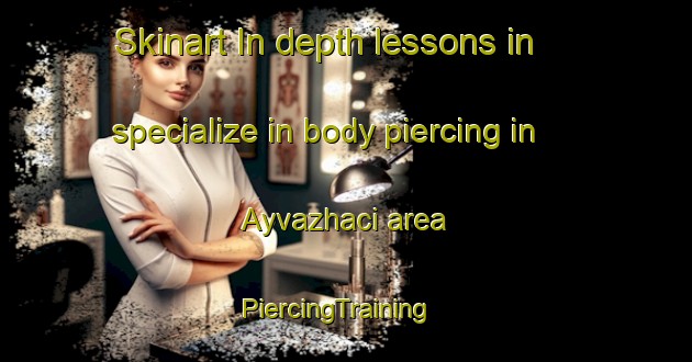 Skinart In-depth lessons in specialize in body piercing in Ayvazhaci area | PiercingTraining | PiercingClasses | SkinartTraining-Turkey