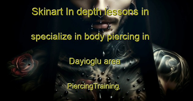 Skinart In-depth lessons in specialize in body piercing in Dayioglu area | PiercingTraining | PiercingClasses | SkinartTraining-Turkey