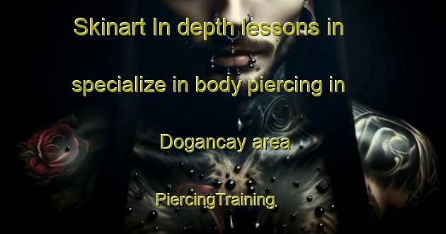 Skinart In-depth lessons in specialize in body piercing in Dogancay area | PiercingTraining | PiercingClasses | SkinartTraining-Turkey