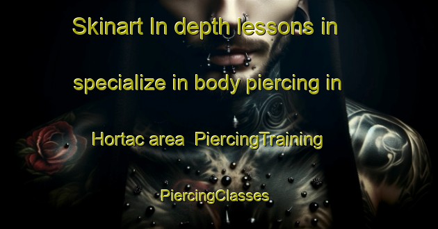 Skinart In-depth lessons in specialize in body piercing in Hortac area | PiercingTraining | PiercingClasses | SkinartTraining-Turkey
