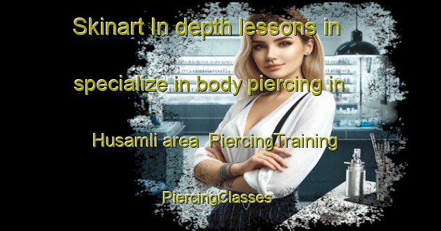 Skinart In-depth lessons in specialize in body piercing in Husamli area | PiercingTraining | PiercingClasses | SkinartTraining-Turkey