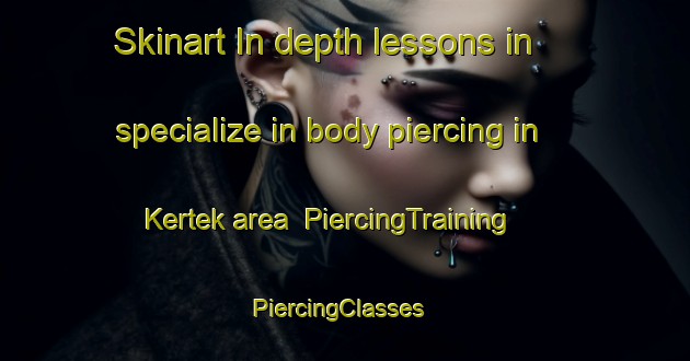 Skinart In-depth lessons in specialize in body piercing in Kertek area | PiercingTraining | PiercingClasses | SkinartTraining-Turkey