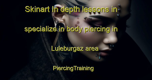 Skinart In-depth lessons in specialize in body piercing in Luleburgaz area | PiercingTraining | PiercingClasses | SkinartTraining-Turkey