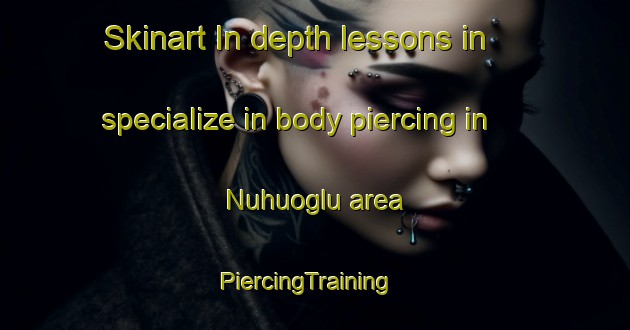 Skinart In-depth lessons in specialize in body piercing in Nuhuoglu area | PiercingTraining | PiercingClasses | SkinartTraining-Turkey