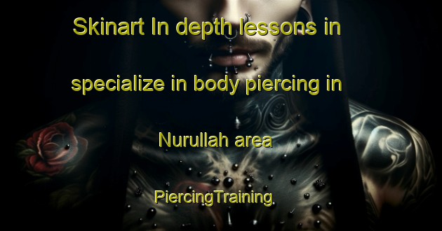 Skinart In-depth lessons in specialize in body piercing in Nurullah area | PiercingTraining | PiercingClasses | SkinartTraining-Turkey