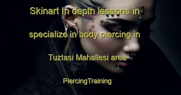 Skinart In-depth lessons in specialize in body piercing in Tuztasi Mahallesi area | PiercingTraining | PiercingClasses | SkinartTraining-Turkey