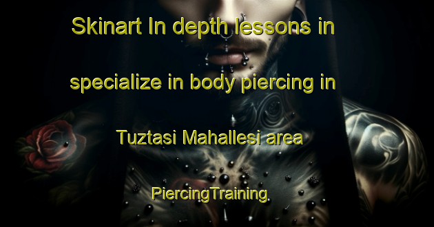 Skinart In-depth lessons in specialize in body piercing in Tuztasi Mahallesi area | PiercingTraining | PiercingClasses | SkinartTraining-Turkey